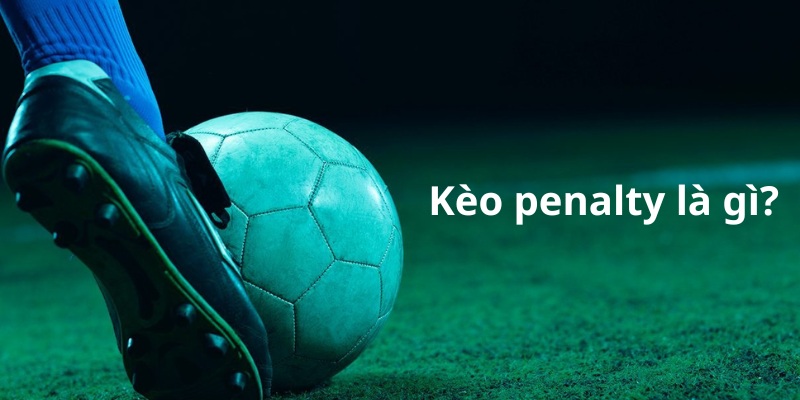 Kèo penalty là gì? Hướng dẫn cách chơi penalty từ A đến Z