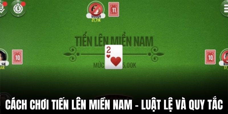 Cách chơi tiến lên miền Nam – Luật lệ, mẹo chơi và quy tắc