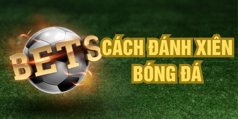Cách đánh xiên bóng đá A-Z cho người mới