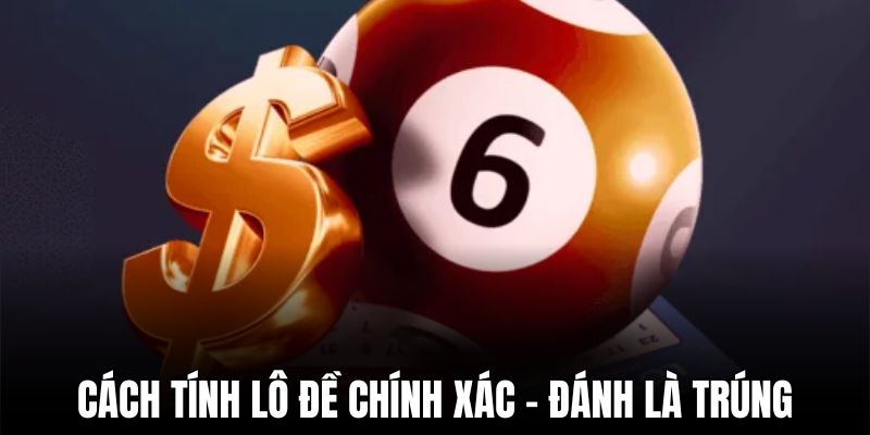 Hướng dẫn cách tính lô đề chính xác và hiệu quả – Đánh là trúng