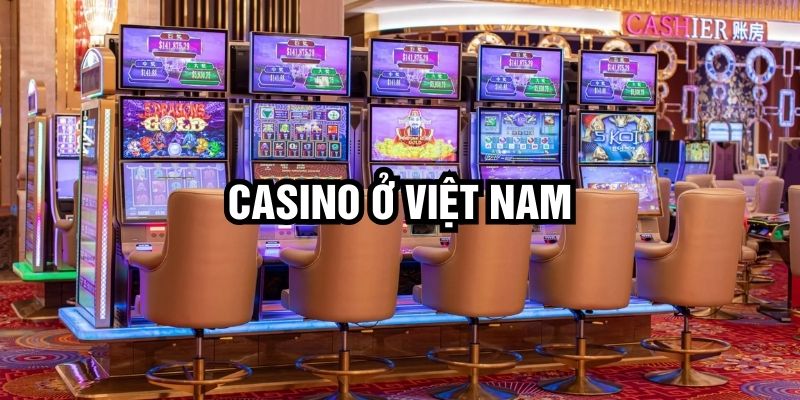 Casino ở Việt Nam 2025 |Tổng hợp thông tin địa điểm và quy định mới nhất