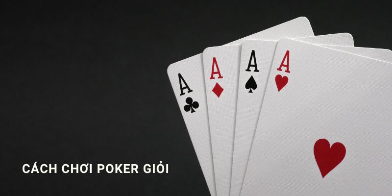 Cách chơi poker giỏi và chiến thuật thắng lớn từ các cao thủ chuyên nghiệp