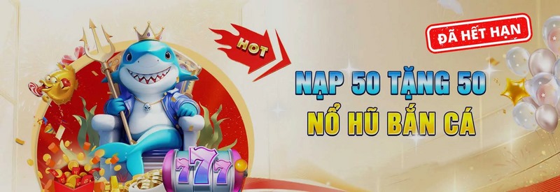 Nạp 50 tặng 50 Nổ hũ bắn cá