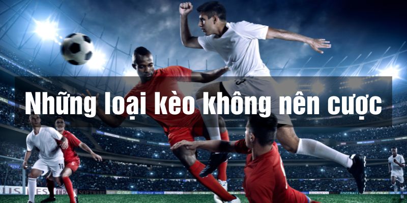 những loại kèo không nên cược